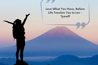 Love What You Have, Before Life Teaches You to Lov — Tymoff