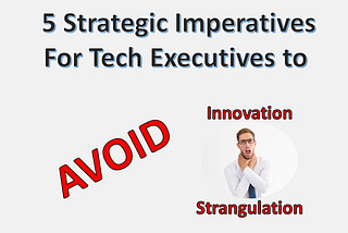 5 Strategic Imperatives for Tech Executives to Avoid Innovation Strangulation