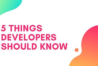 5 Things Developer Should Know ?