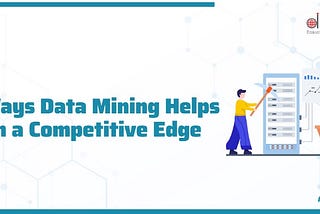 7 Ways Data Mining Helps Gain a Competitive Edge