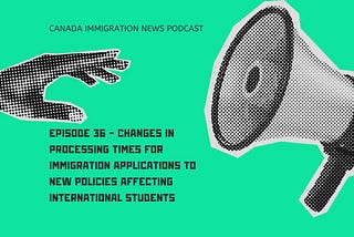 Canada Immigration News Podcast #36 — Changes in Processing Times for Immigration Applications to New Policies Affecting International Students