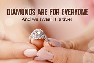 Diamonds Are For Everyone And We Swear It Is True!