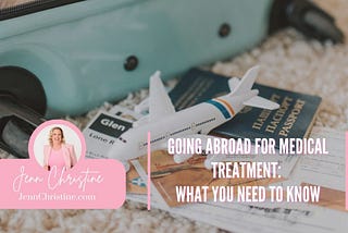 Going Abroad for Medical Treatment: What You Need to Know | Jenn Christine | Healthcare
