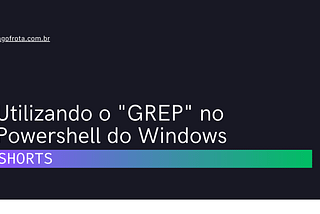 [shorts] Utilizando o “GREP” no Powershell do Windows — Iago Frota