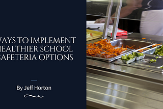 Ways to Implement Healthier School Cafeteria Options | Jeff Horton | Equity & Thought Leadership |…