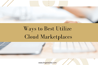 Ways to Best Utilize Cloud Marketplaces — Angela Giles