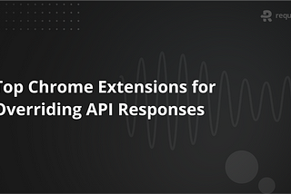 Top Chrome Extensions for Overriding API Responses