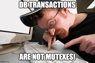 DB Transactions Are NOT Mutexes!