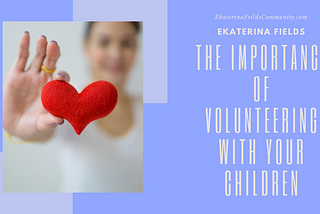 Ekaterina Fields on the Importance of Volunteering With Your Children | London,