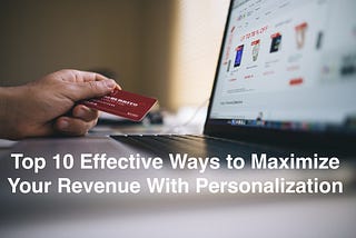 Top 10 Effective Ways to Maximize Your Revenue With eCommerce Personalization