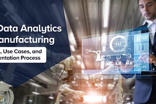 Big Data Analytics in Manufacturing — Benefits, Use Cases, and Implementation Process