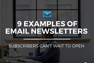 9 Examples of Newsletters Subscribers Can’t Wait to Open