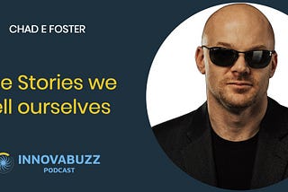 Chad E Foster, The Stories we tell ourselves — InnovaBuzz 539