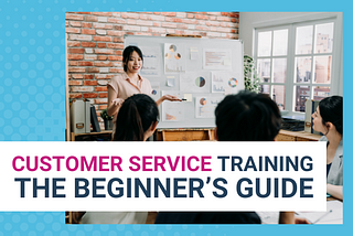 Customer Service Training: The Beginner’s Guide