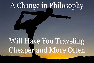 a change in philosophy will have you traveling cheaper and more often