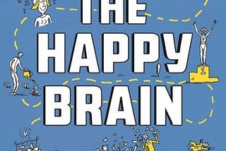 “The Happy Brain — The Science of where Happiness Comes from and why” —  Book Review