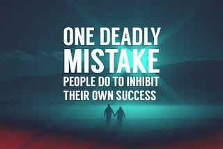 One Deadly Mistake People Do to Inhibit Their Own Success