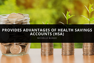 Michelle Bungo Provides Advantages of Health Savings Accounts (HSA)