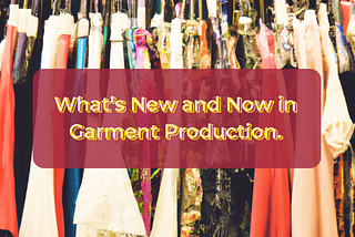 What’s New and Now in Garment Production.