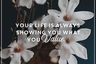 Your Life Is Always Showing You What You Value