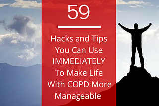 59 Hacks and Tips You Can Use Immediately To Make Life With COPD More Manageable