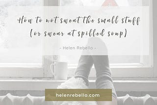 How to not sweat the small stuff (or swear at spilled soup).