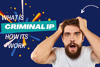 What Is Criminal IP? How It Works: A Complete Guide
