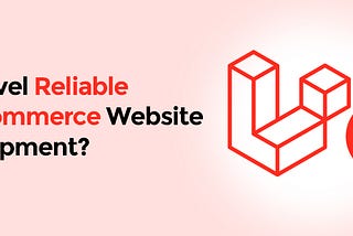 Is Laravel Reliable for eCommerce Website Development? — Alakmalak Technologies