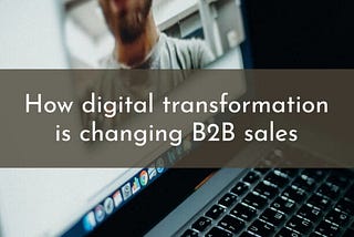 How Digital Transformation Is Changing B2B Sales