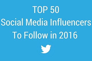 Top 50 Social Media Influencers You Should Follow In Twitter — 2016