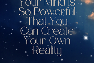 7 Ways To Intentionally Create Your Own Reality -