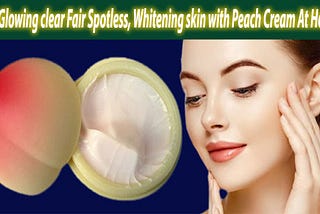 Get Glowing Clear Fair Spotless Skin Whitening With Peach Cream