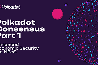 Polkadot Consensus Part 1: Enhanced Economic Security via NPoS