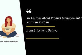 Six Lessons About Product Management I learnt in Kitchen — from Brioche to Gujjiya