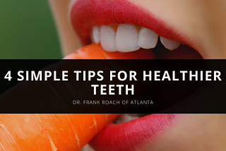 Dr. Frank Roach of Atlanta Shares 4 Simple Tips for Healthier Teeth