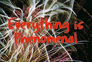 Everything is Phenomenal