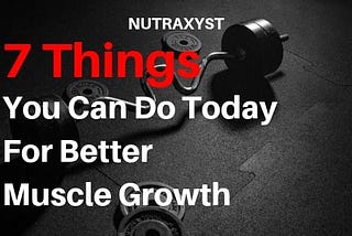 7 Things You Can Do Today For Better Muscle Growth