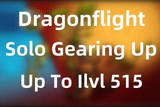 WoW Dragonflight Season 4 Solo Gearing Up Guide — Up To Ilvl 515