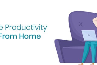 How to be More Productive When Working at Home