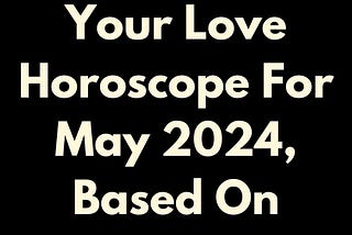 Your Love Horoscope For May 2024, Based On Zodiac Sign