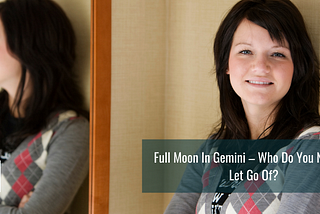 Full Moon In Gemini — Who Do You Need To Let Go Of?