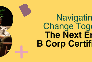 Navigating Change Together: The Next Era of B Corp Certification