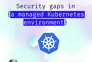 Security Gaps in Managed Kubernetes Environments| ARMO