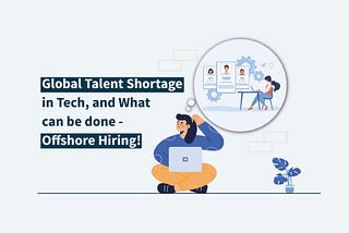 Global Talent Shortage In Tech, And What Can Be Done — Offshore Hiring!