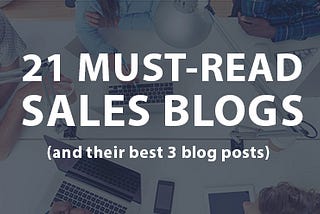 21 Must-Read Sales Blogs (and their best 3 blog posts)