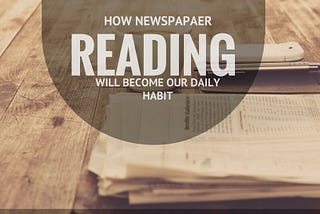 HOW NEWSPAPER READING WILL BECOME OUR DAILY HABIT ?