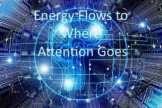 Energy Flows to Where Attention Goes- So Fix Your Focus! energy-flows