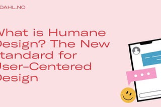 What is Humane Design? The New standard for User-Centered Design