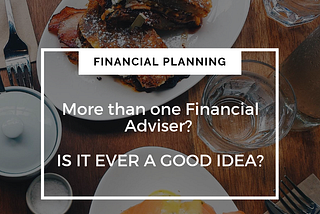 More than one Financial Adviser — Is it ever a good idea?