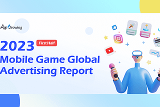 H1 2023 Mobile Game Global Advertising Report — AppGrowing